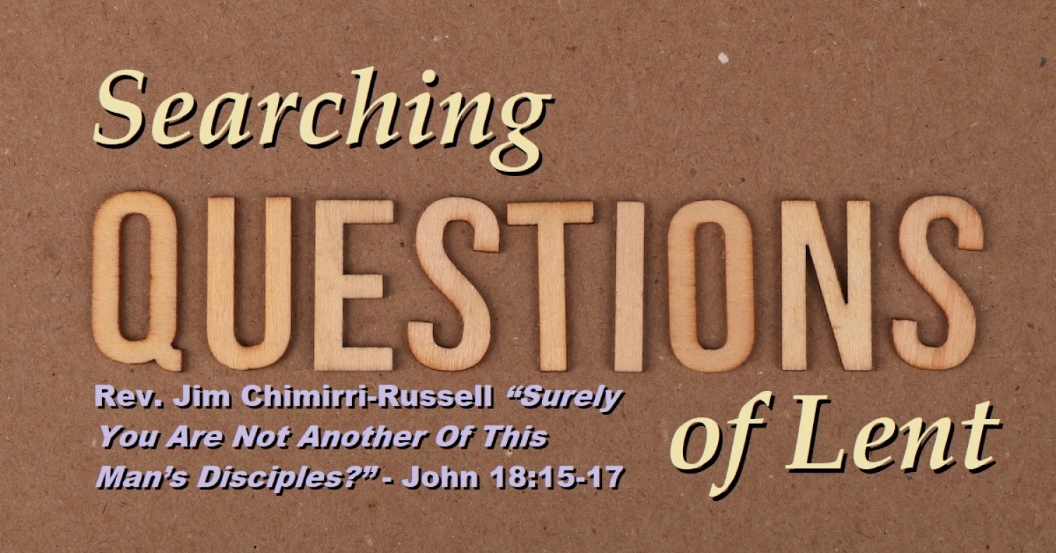 Lenten Exchange “Surely You Are Not Another Of This Man’s Disciples?” - John 18:15-17 Week Two